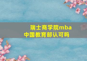 瑞士商学院mba中国教育部认可吗