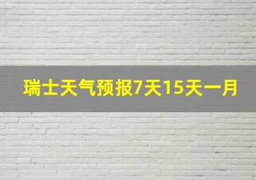 瑞士天气预报7天15天一月