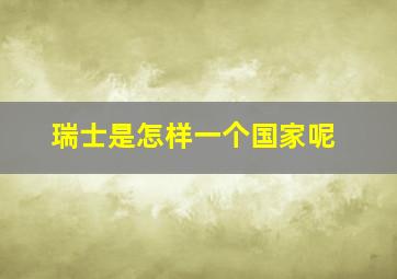 瑞士是怎样一个国家呢