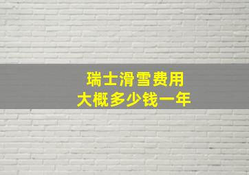 瑞士滑雪费用大概多少钱一年