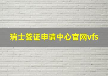 瑞士签证申请中心官网vfs