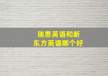 瑞思英语和新东方英语哪个好