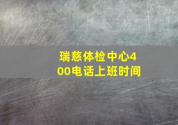 瑞慈体检中心400电话上班时间