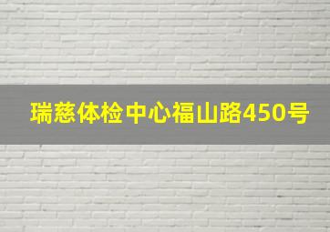 瑞慈体检中心福山路450号