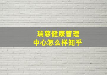 瑞慈健康管理中心怎么样知乎