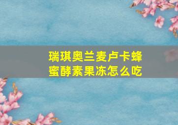 瑞琪奥兰麦卢卡蜂蜜酵素果冻怎么吃