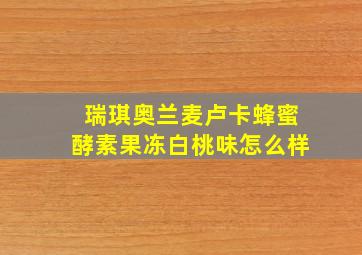 瑞琪奥兰麦卢卡蜂蜜酵素果冻白桃味怎么样