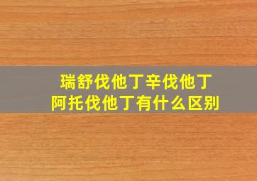 瑞舒伐他丁辛伐他丁阿托伐他丁有什么区别