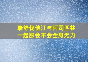 瑞舒伐他汀与阿司匹林一起服会不会全身无力