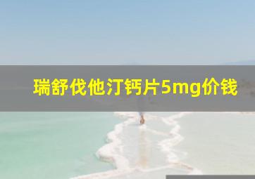 瑞舒伐他汀钙片5mg价钱