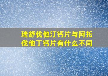 瑞舒伐他汀钙片与阿托伐他丁钙片有什么不同