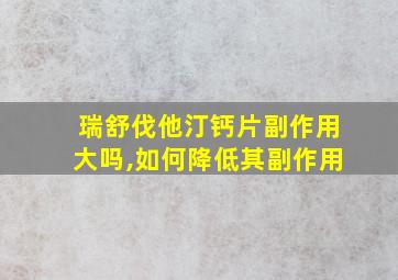 瑞舒伐他汀钙片副作用大吗,如何降低其副作用