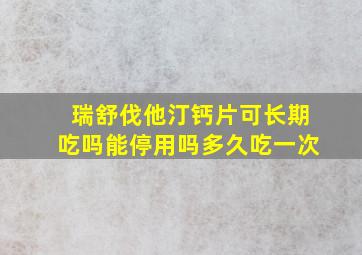 瑞舒伐他汀钙片可长期吃吗能停用吗多久吃一次