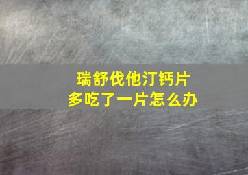 瑞舒伐他汀钙片多吃了一片怎么办