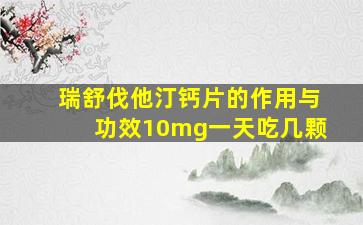 瑞舒伐他汀钙片的作用与功效10mg一天吃几颗