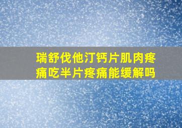 瑞舒伐他汀钙片肌肉疼痛吃半片疼痛能缓解吗