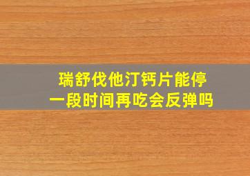 瑞舒伐他汀钙片能停一段时间再吃会反弹吗