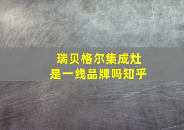 瑞贝格尔集成灶是一线品牌吗知乎