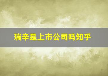 瑞辛是上市公司吗知乎