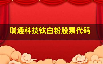 瑞通科技钛白粉股票代码