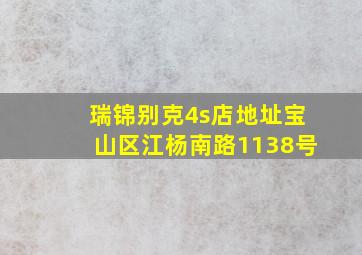 瑞锦别克4s店地址宝山区江杨南路1138号