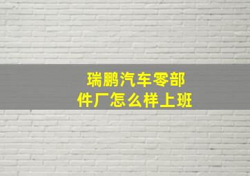 瑞鹏汽车零部件厂怎么样上班