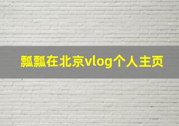 瓢瓢在北京vlog个人主页