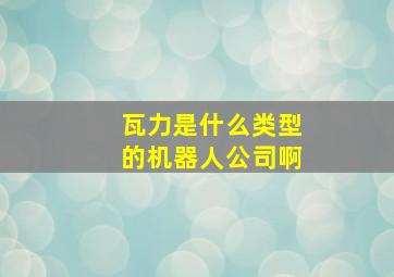 瓦力是什么类型的机器人公司啊