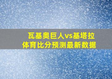 瓦基奥巨人vs基塔拉体育比分预测最新数据