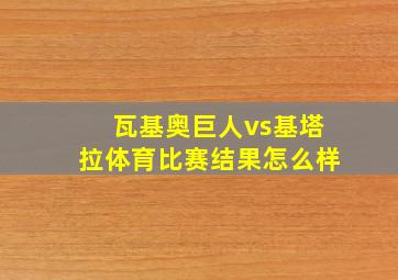 瓦基奥巨人vs基塔拉体育比赛结果怎么样