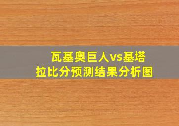 瓦基奥巨人vs基塔拉比分预测结果分析图