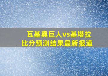 瓦基奥巨人vs基塔拉比分预测结果最新报道