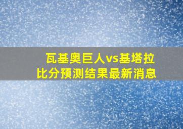 瓦基奥巨人vs基塔拉比分预测结果最新消息