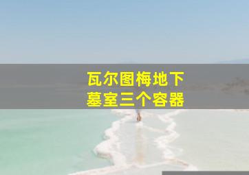 瓦尔图梅地下墓室三个容器