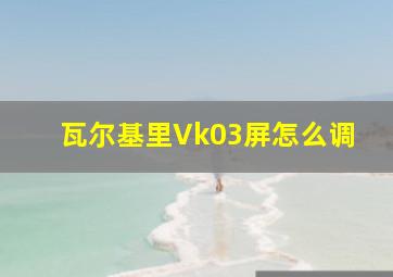 瓦尔基里Vk03屏怎么调