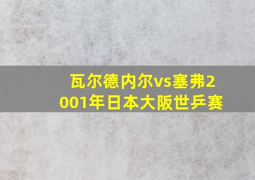 瓦尔德内尔vs塞弗2001年日本大阪世乒赛