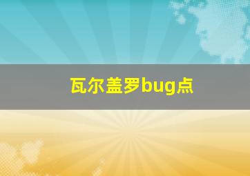 瓦尔盖罗bug点