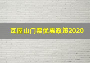 瓦屋山门票优惠政策2020