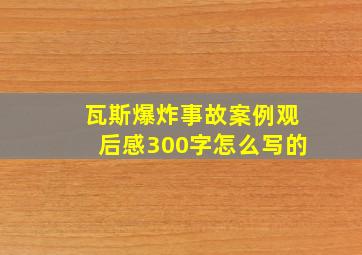 瓦斯爆炸事故案例观后感300字怎么写的