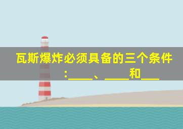 瓦斯爆炸必须具备的三个条件:____、____和___