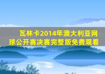 瓦林卡2014年澳大利亚网球公开赛决赛完整版免费观看