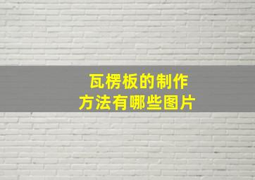 瓦楞板的制作方法有哪些图片