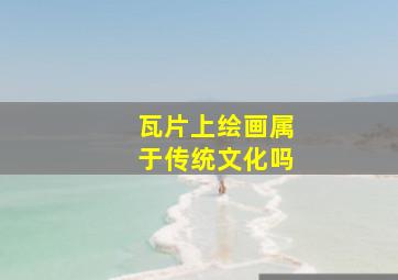 瓦片上绘画属于传统文化吗