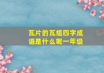 瓦片的瓦组四字成语是什么呢一年级