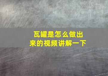 瓦罐是怎么做出来的视频讲解一下