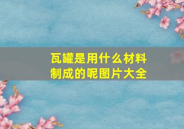 瓦罐是用什么材料制成的呢图片大全