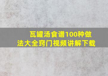 瓦罐汤食谱100种做法大全窍门视频讲解下载