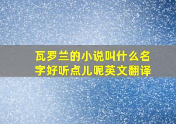 瓦罗兰的小说叫什么名字好听点儿呢英文翻译