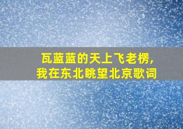 瓦蓝蓝的天上飞老楞,我在东北眺望北京歌词