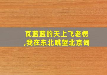 瓦蓝蓝的天上飞老楞,我在东北眺望北京词